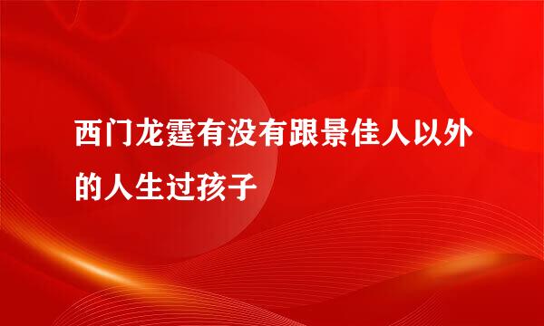 西门龙霆有没有跟景佳人以外的人生过孩子