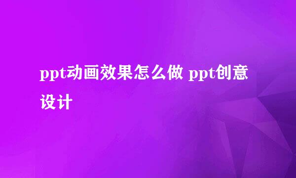 ppt动画效果怎么做 ppt创意设计
