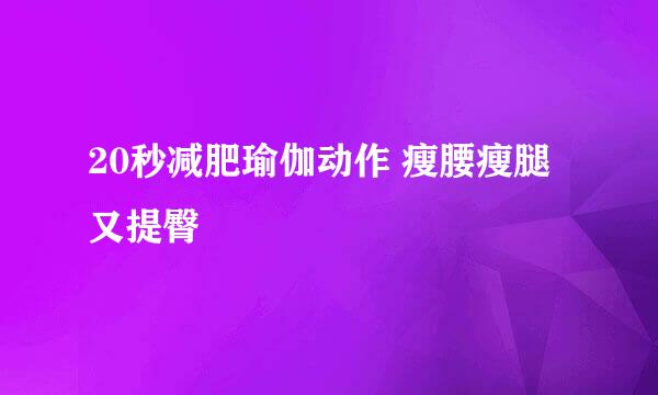 20秒减肥瑜伽动作 瘦腰瘦腿又提臀