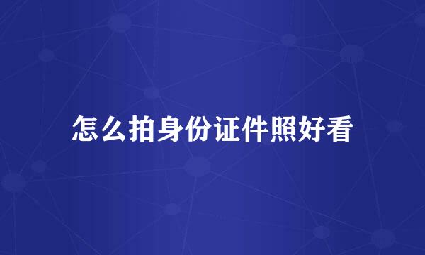 怎么拍身份证件照好看