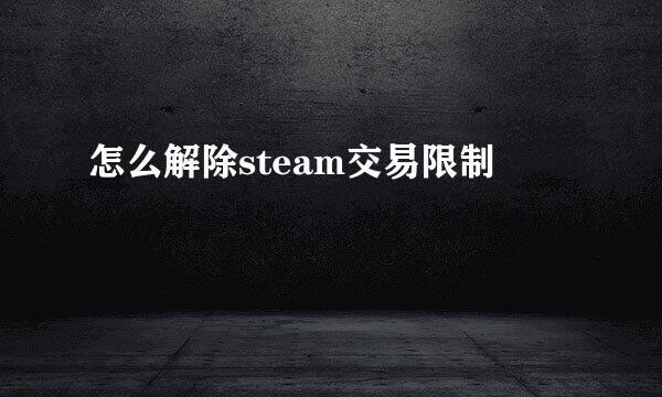 怎么解除steam交易限制