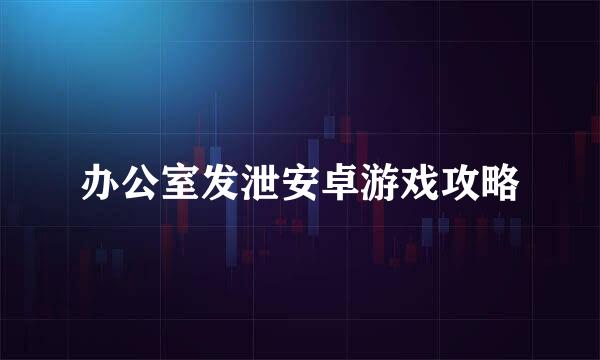 办公室发泄安卓游戏攻略