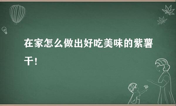 在家怎么做出好吃美味的紫薯干！