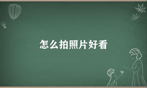 怎么拍照片好看