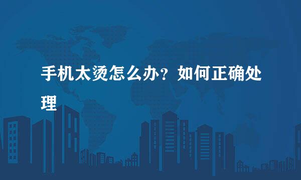 手机太烫怎么办？如何正确处理