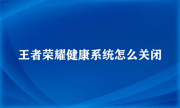 王者荣耀健康系统怎么关闭