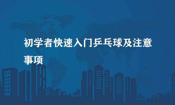 初学者快速入门乒乓球及注意事项