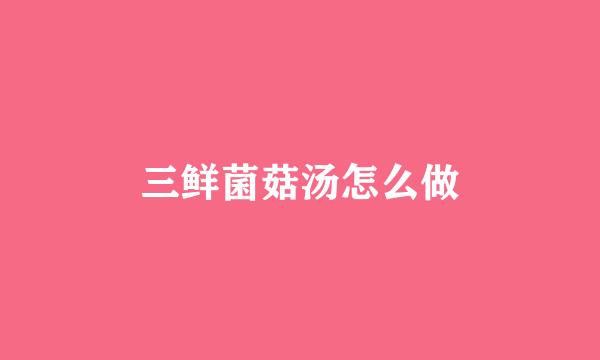 三鲜菌菇汤怎么做