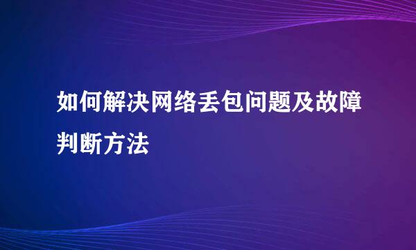 如何解决网络丢包问题及故障判断方法