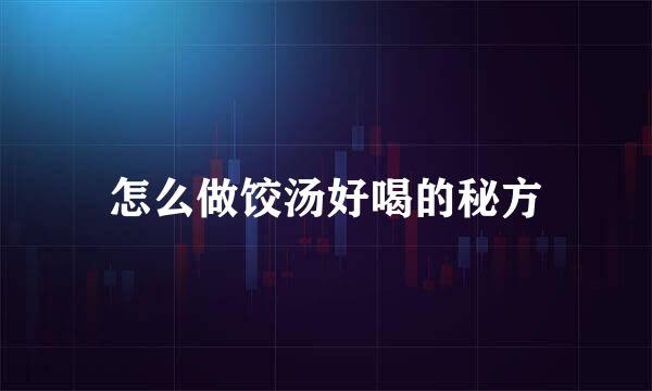 怎么做饺汤好喝的秘方