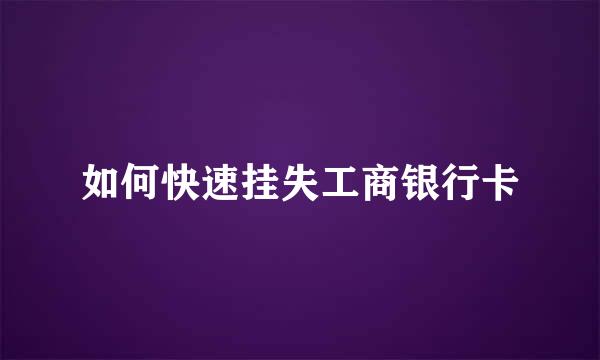 如何快速挂失工商银行卡