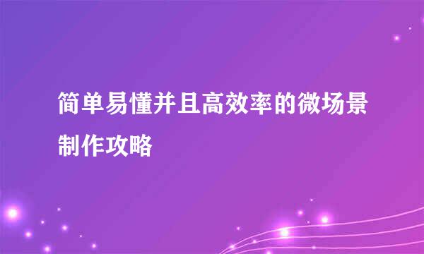 简单易懂并且高效率的微场景制作攻略