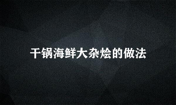 干锅海鲜大杂烩的做法