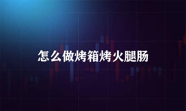 怎么做烤箱烤火腿肠