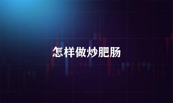 怎样做炒肥肠