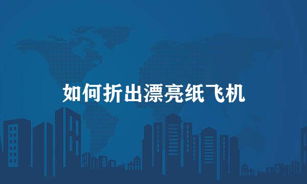 如何折出漂亮纸飞机