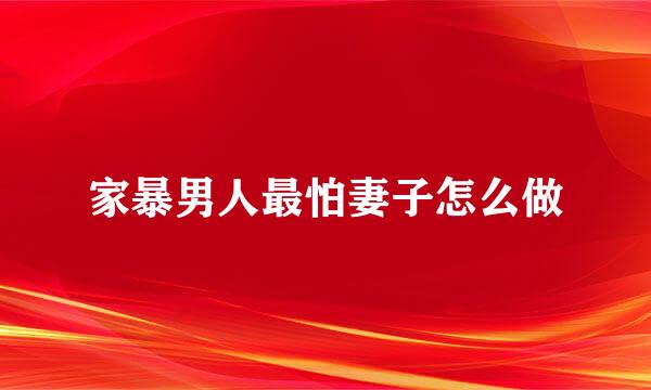 家暴男人最怕妻子怎么做