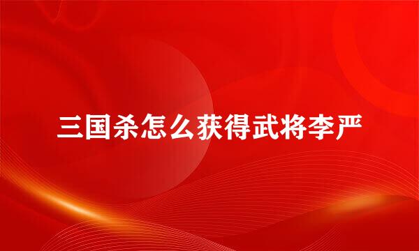 三国杀怎么获得武将李严