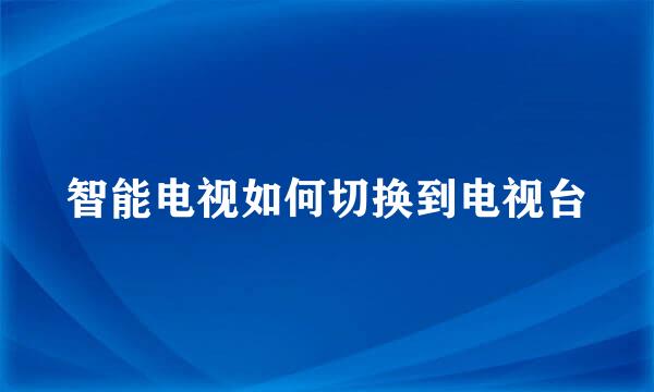 智能电视如何切换到电视台