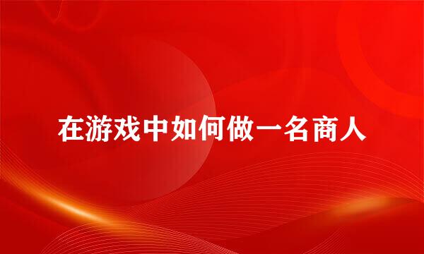 在游戏中如何做一名商人