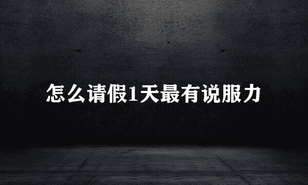 怎么请假1天最有说服力