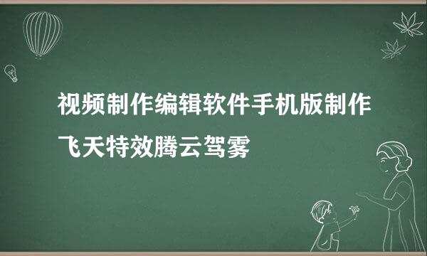 视频制作编辑软件手机版制作飞天特效腾云驾雾