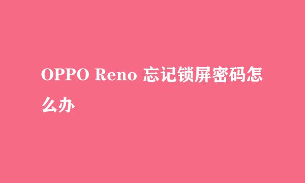 OPPO Reno 忘记锁屏密码怎么办