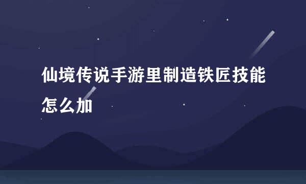 仙境传说手游里制造铁匠技能怎么加