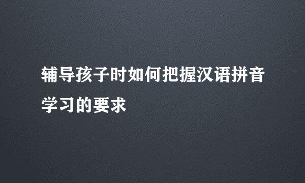 辅导孩子时如何把握汉语拼音学习的要求