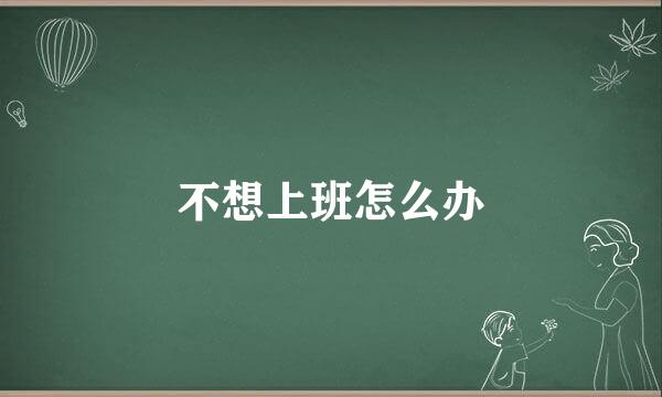 不想上班怎么办