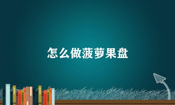 怎么做菠萝果盘