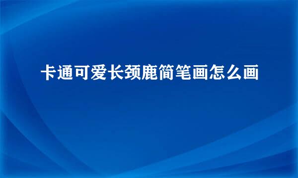 卡通可爱长颈鹿简笔画怎么画