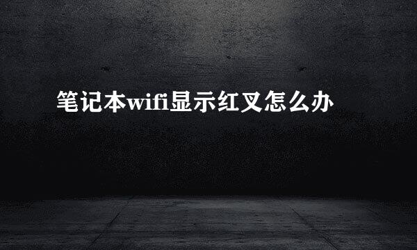 笔记本wifi显示红叉怎么办