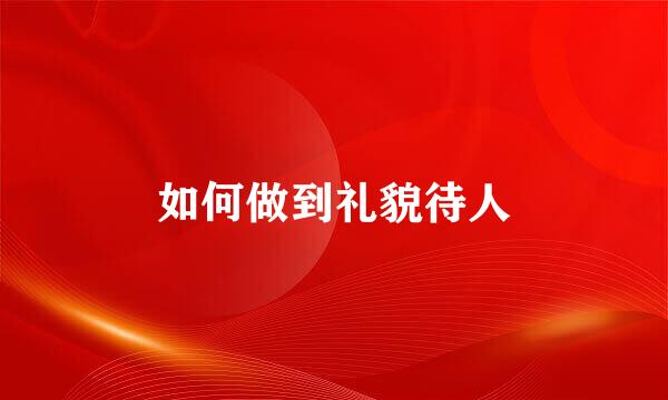 如何做到礼貌待人