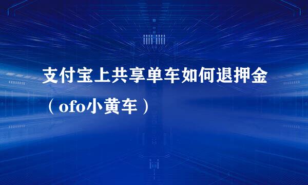 支付宝上共享单车如何退押金（ofo小黄车）