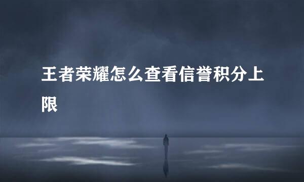 王者荣耀怎么查看信誉积分上限