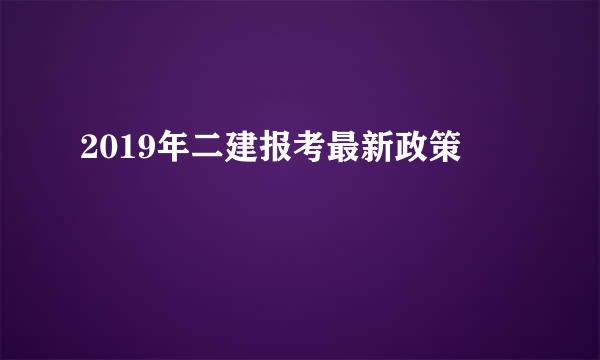 2019年二建报考最新政策