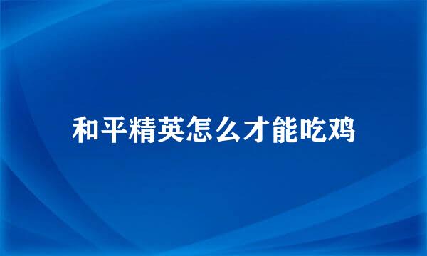 和平精英怎么才能吃鸡