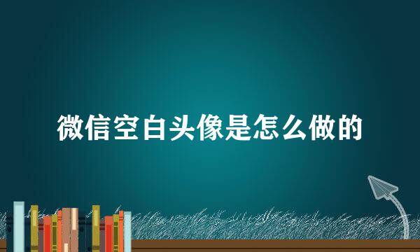 微信空白头像是怎么做的