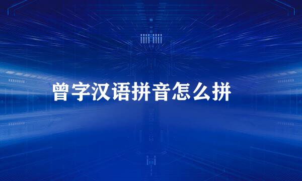 曾字汉语拼音怎么拼​