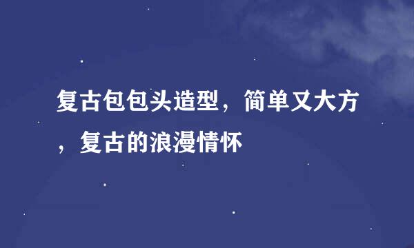复古包包头造型，简单又大方，复古的浪漫情怀