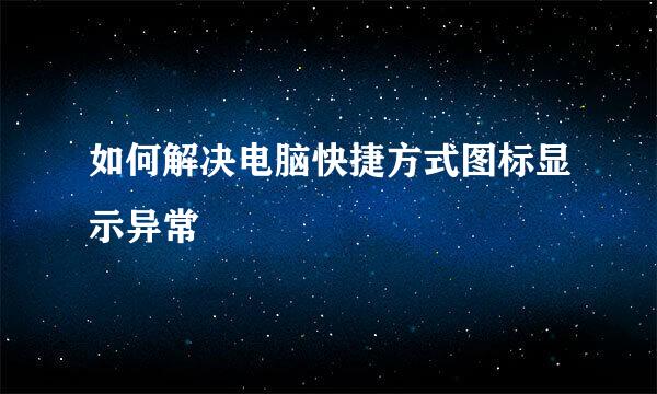 如何解决电脑快捷方式图标显示异常