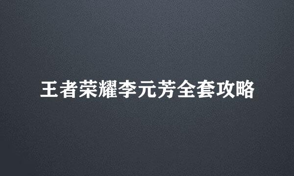 王者荣耀李元芳全套攻略