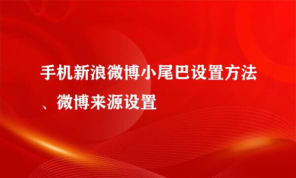 手机新浪微博小尾巴设置方法、微博来源设置