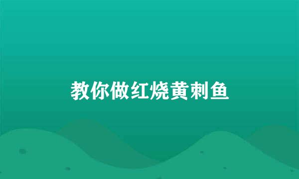 教你做红烧黄刺鱼