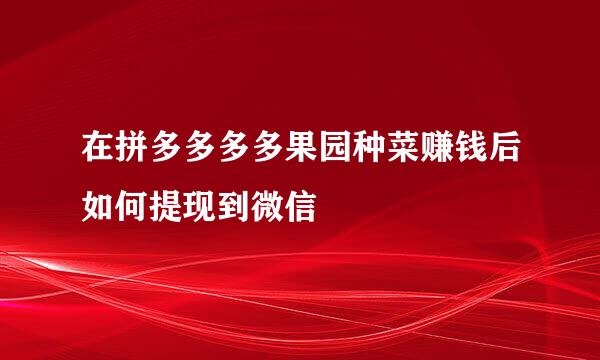 在拼多多多多果园种菜赚钱后如何提现到微信