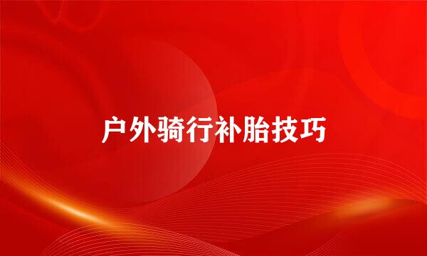 户外骑行补胎技巧