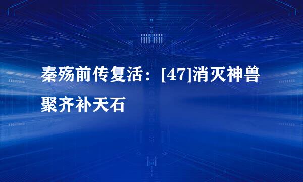 秦殇前传复活：[47]消灭神兽聚齐补天石