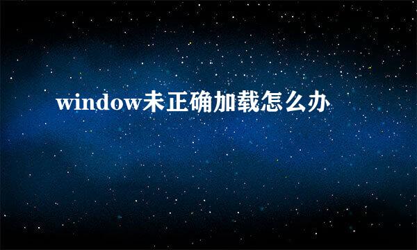 window未正确加载怎么办