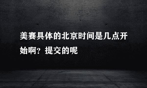 美赛具体的北京时间是几点开始啊？提交的呢